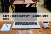 新辉电子游戏机怎么样知乎（新辉数码科技有限公司）