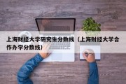 上海财经大学研究生分数线（上海财经大学合作办学分数线）