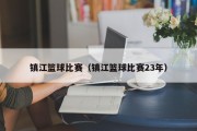 镇江篮球比赛（镇江篮球比赛23年）