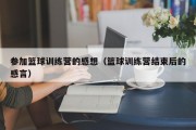 参加篮球训练营的感想（篮球训练营结束后的感言）